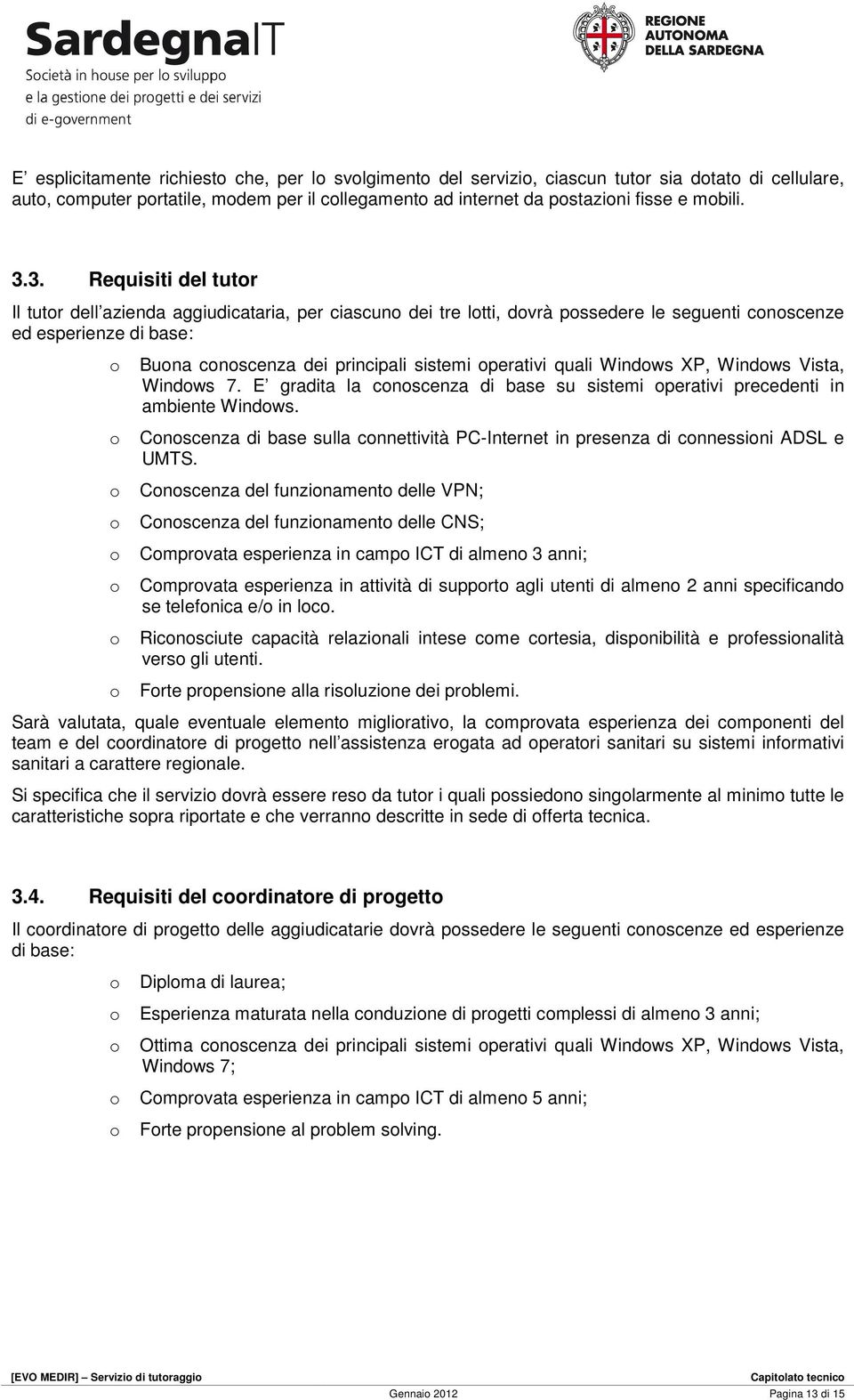 Windws XP, Windws Vista, Windws 7. E gradita la cnscenza di base su sistemi perativi precedenti in ambiente Windws. Cnscenza di base sulla cnnettività PC-Internet in presenza di cnnessini ADSL e UMTS.