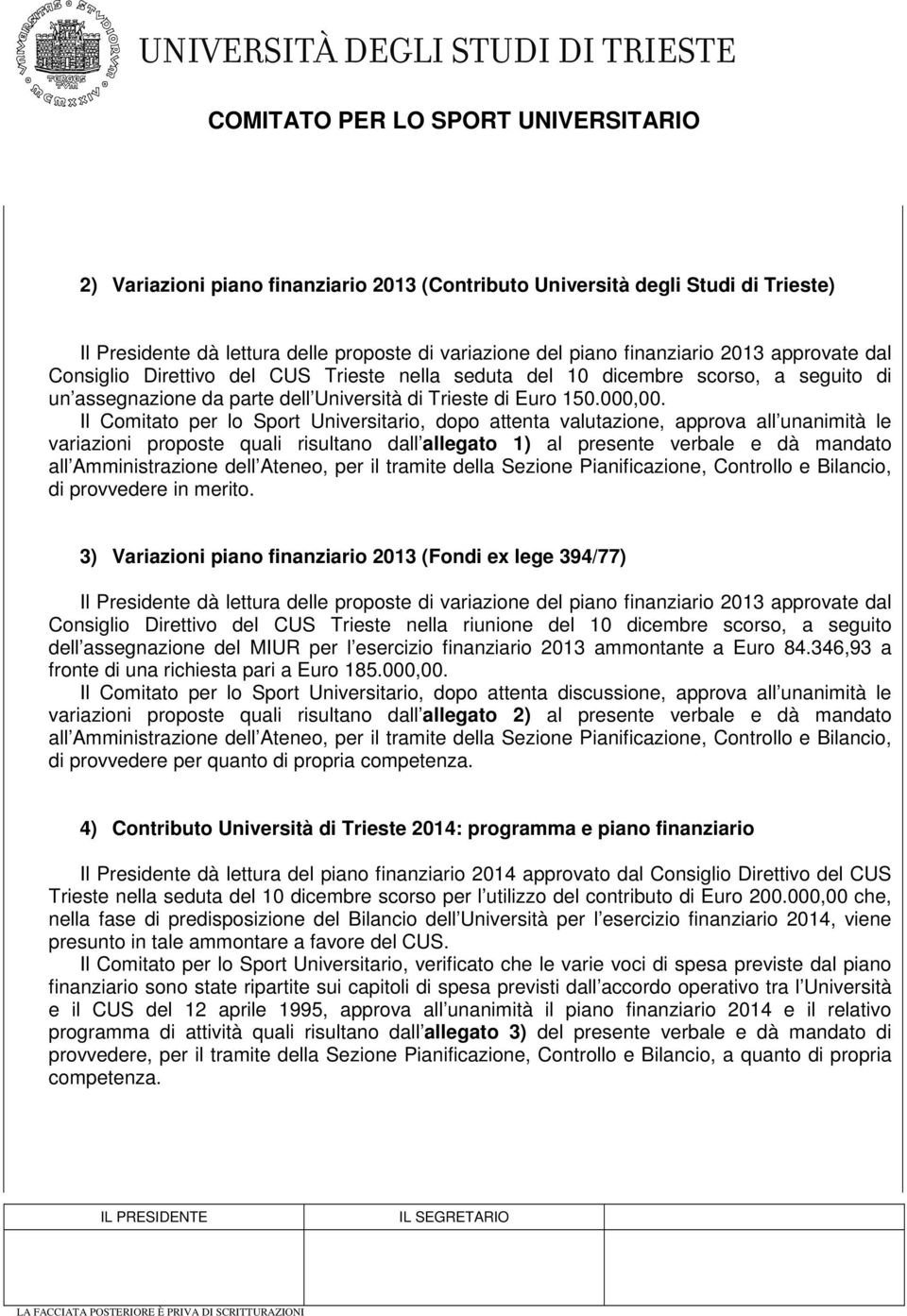 Il Comitato per lo Sport Universitario, dopo attenta valutazione, approva all unanimità le variazioni proposte quali risultano dall allegato 1) al presente verbale e dà mandato all Amministrazione