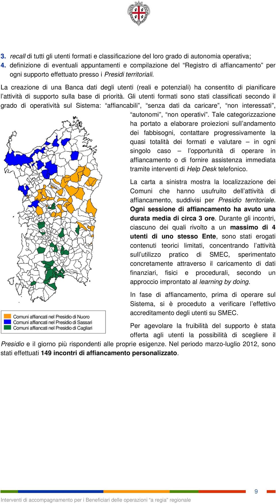 La creazione di una Banca dati degli utenti (reali e potenziali) ha consentito di pianificare l attività di supporto sulla base di priorità.