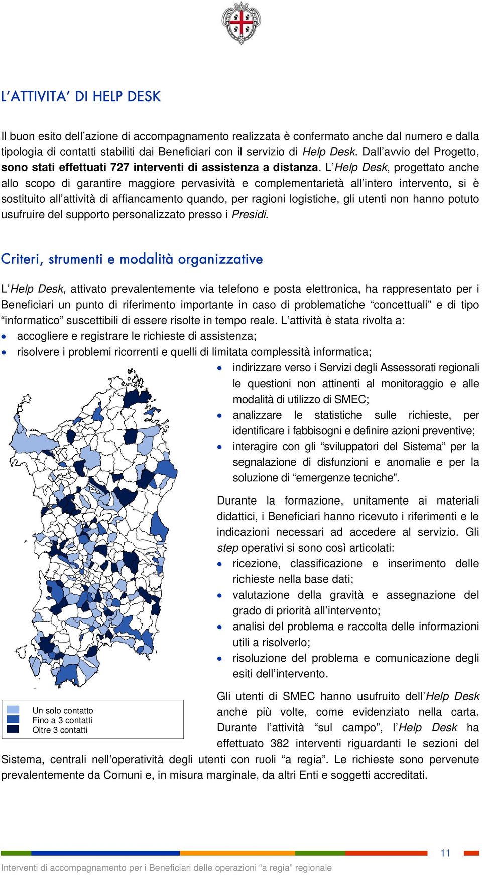 L Help Desk, progettato anche allo scopo di garantire maggiore pervasività e complementarietà all intero intervento, si è sostituito all attività di affiancamento quando, per ragioni logistiche, gli