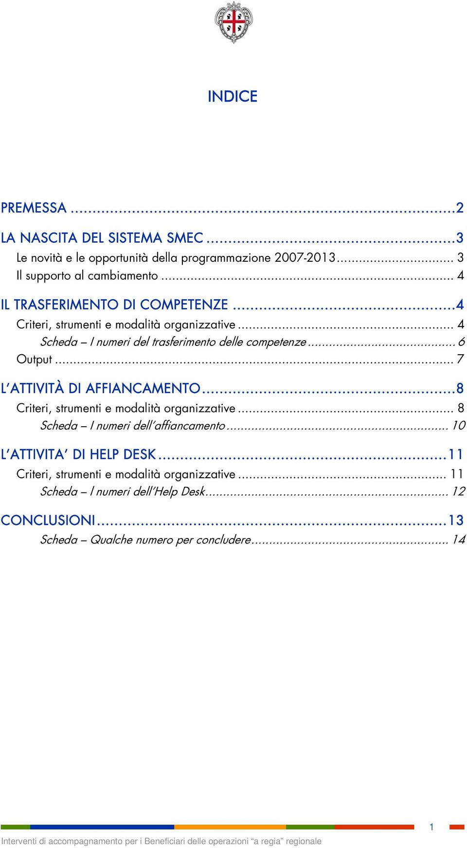 .. 7 L ATTIVITÀ DI AFFIANCAMENTO... 8 Criteri, strumenti e modalità organizzative... 8 Scheda I numeri dell affiancamento... 10 L ATTIVITA DI HELP DESK.