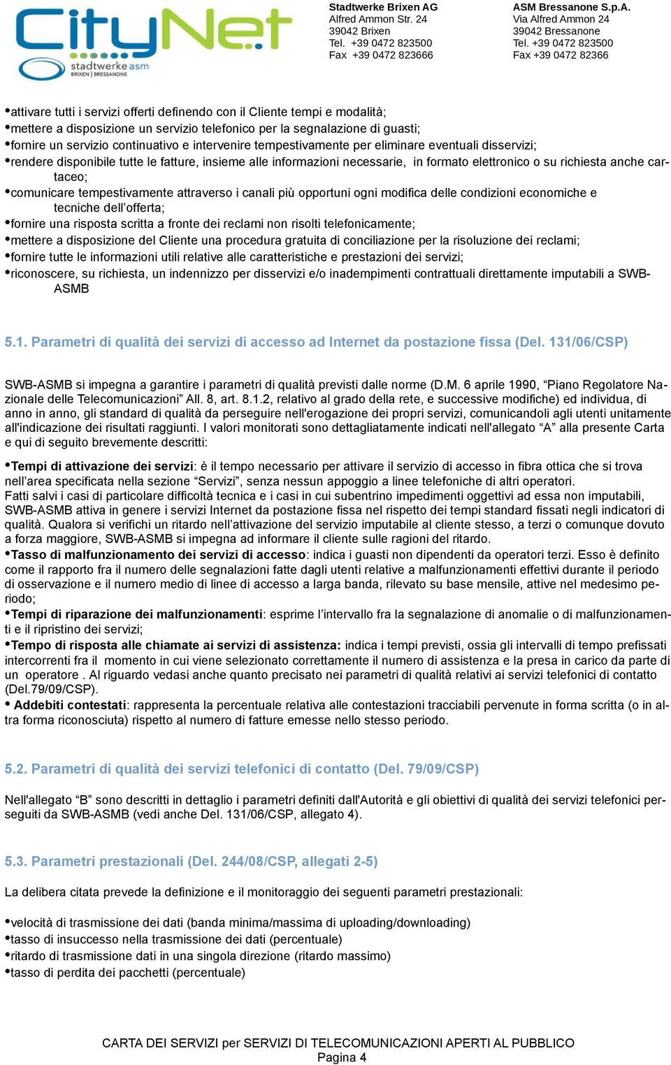 comunicare tempestivamente attraverso i canali più opportuni ogni modifica delle condizioni economiche e tecniche dell offerta; fornire una risposta scritta a fronte dei reclami non risolti