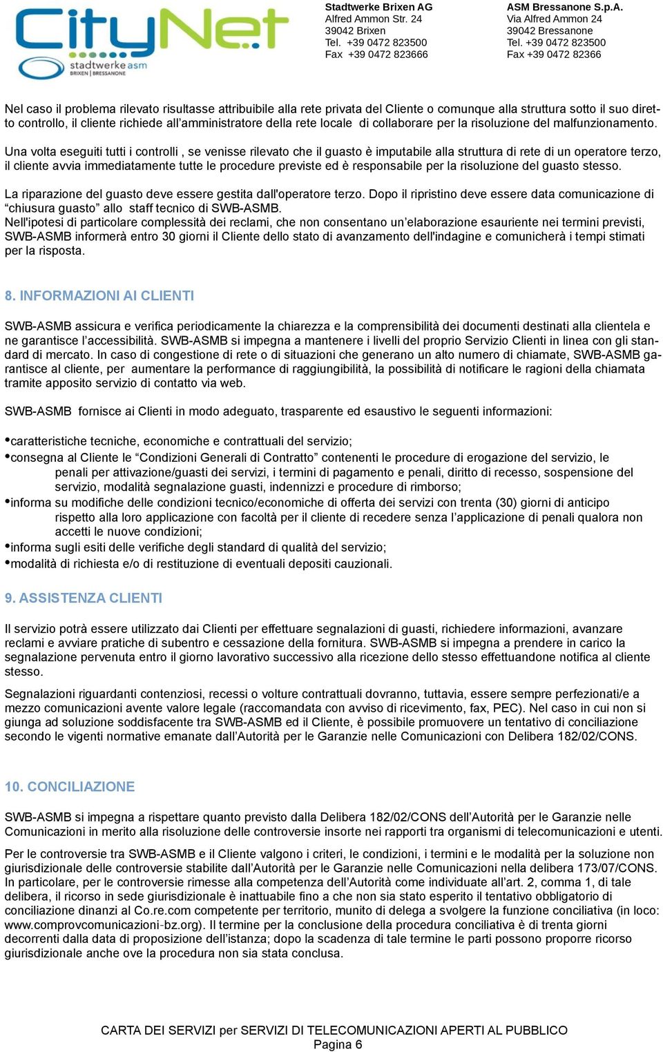 Una volta eseguiti tutti i controlli, se venisse rilevato che il guasto è imputabile alla struttura di rete di un operatore terzo, il cliente avvia immediatamente tutte le procedure previste ed è