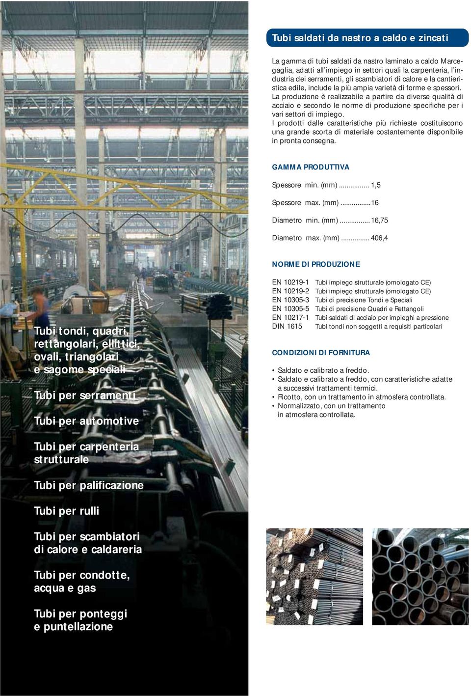 La produzione è realizzabile a partire da diverse qualità di acciaio e secondo le norme di produzione specifiche per i vari settori di impiego.