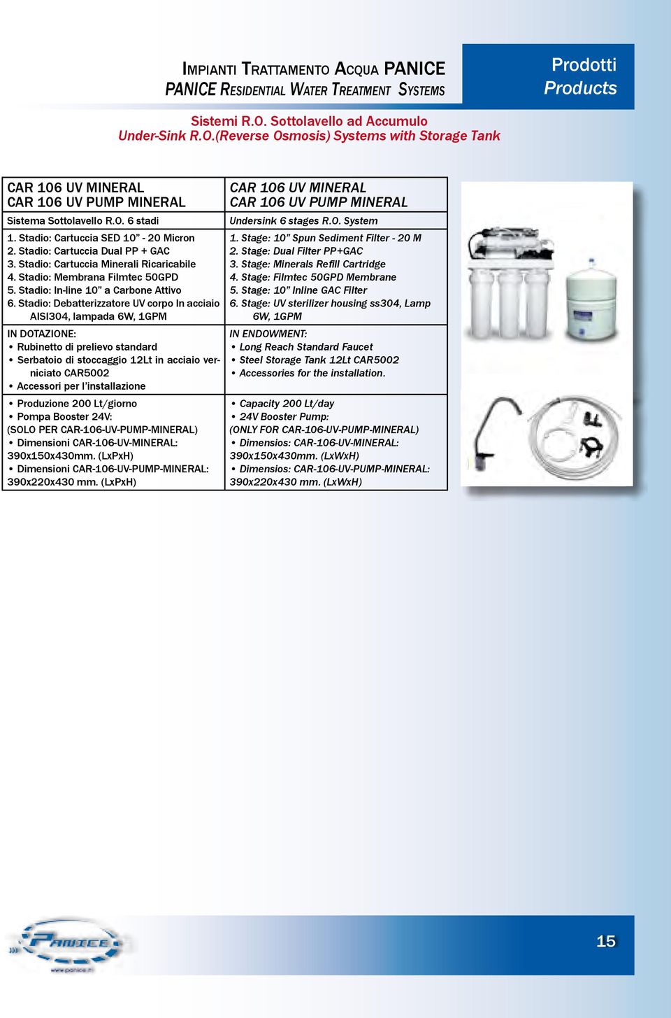 O. System 1. Stadio: Cartuccia SED 10-20 Micron 1. Stage: 10 Spun Sediment Filter - 20 M 2. Stadio: Cartuccia Dual PP + GAC 2. Stage: Dual Filter PP+GAC 3. Stadio: Cartuccia Minerali Ricaricabile 3.