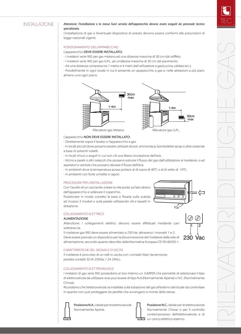 TEC POSIZIONAMENTO DELL APPARECCHIO L apparecchio DEVE ESSERE INSTALLATO: - I rivelatori serie 992 per gas metano ad una distanza massima di 30 cm dal soffitto. - I rivelatori serie 992 per gas G.P.L. ad un altezza massima di 30 cm dal pavimento.