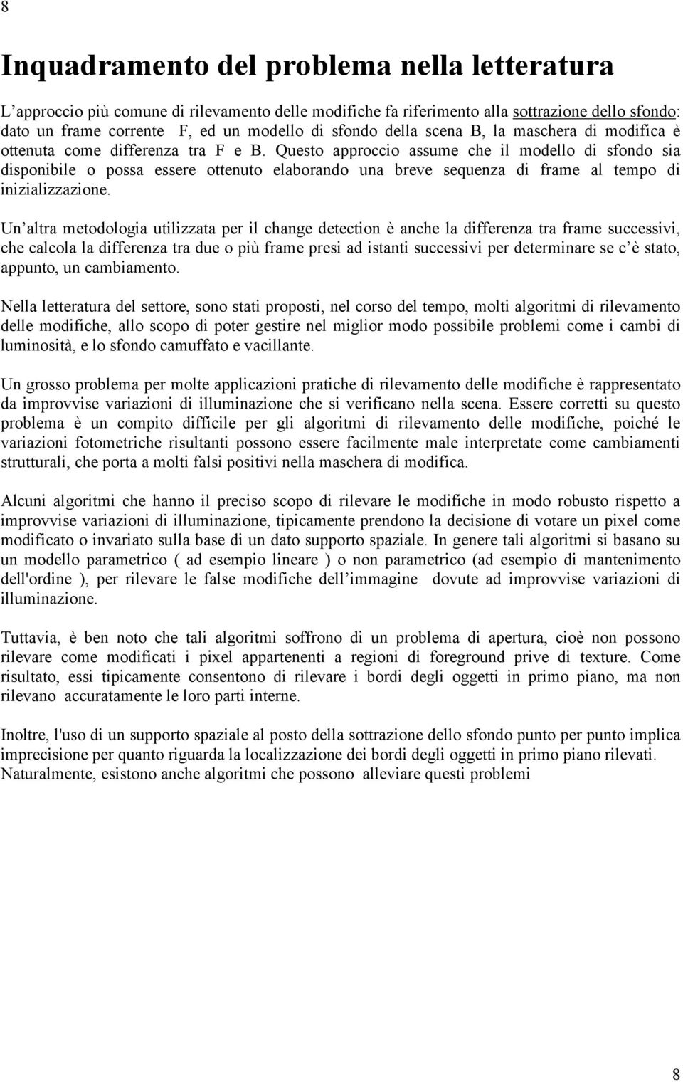 Questo approccio assume che il modello di sfondo sia disponibile o possa essere ottenuto elaborando una breve sequenza di frame al tempo di inizializzazione.