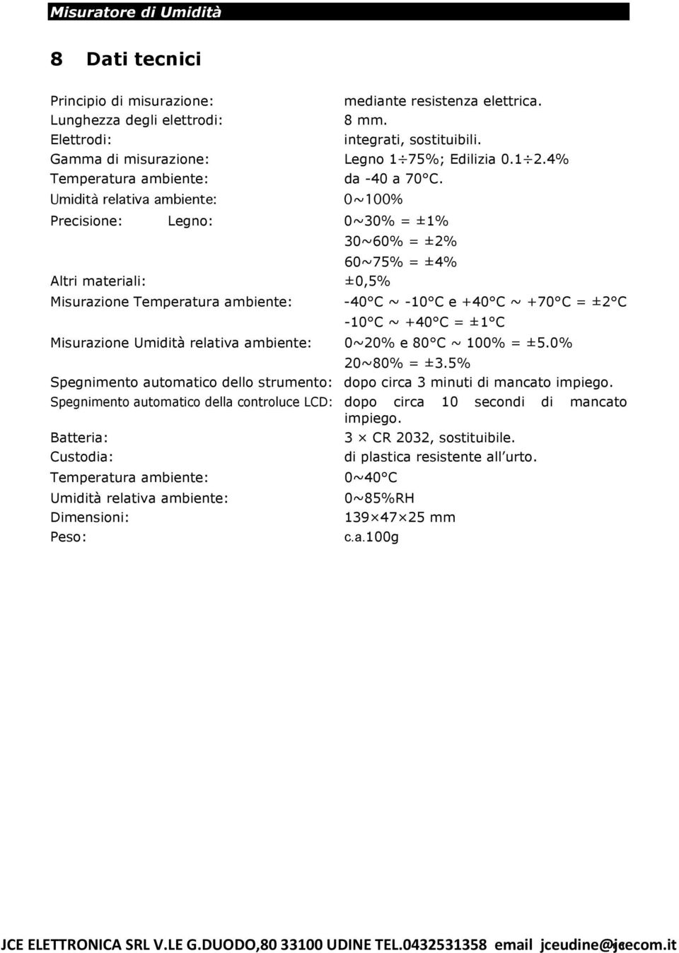 Umidità relativa ambiente: 0~100% Precisione: Legno: 0~30% = ±1% 30~60% = ±2% 60~75% = ±4% Altri materiali: ±0,5% Misurazione Temperatura ambiente: -40 C ~ -10 C e +40 C ~ +70 C = ±2 C -10 C ~ +40 C