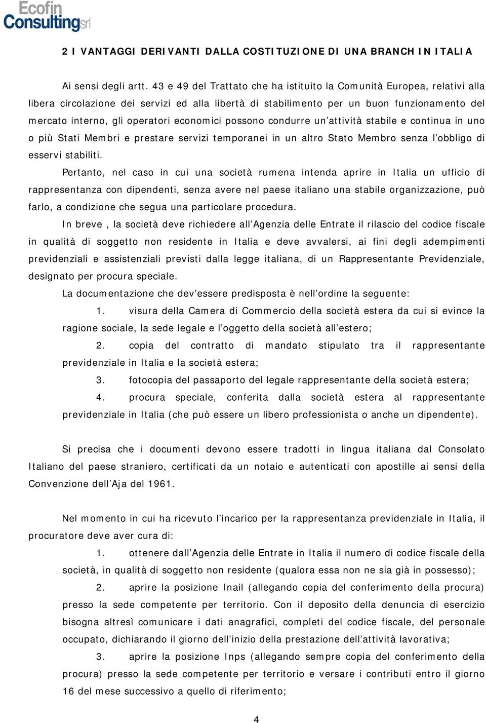 economici possono condurre un attività stabile e continua in uno o più Stati Membri e prestare servizi temporanei in un altro Stato Membro senza l obbligo di esservi stabiliti.