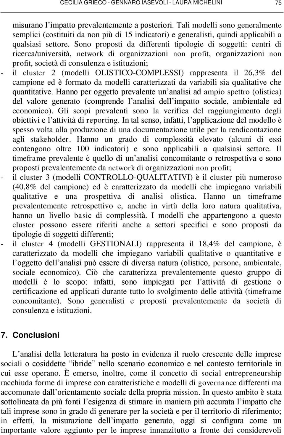 Sono proposti da differenti tipologie di soggetti: centri di ricerca/università, network di organizzazioni non profit, organizzazioni non profit, società di consulenza e istituzioni; - il cluster 2