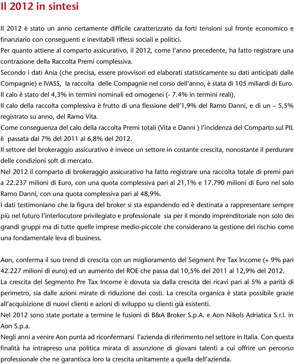 Secondo i dati Ania (che precisa, essere provvisori ed elaborati statisticamente su dati anticipati dalle Compagnie) e IVASS, la raccolta delle Compagnie nel corso dell anno, è stata di 105 miliardi