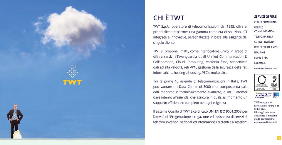 TWT si propone, infatti, come interlocutore unico, in grado di offrire servizi all avanguardia quali Unified Communication & Collaboration, Cloud Computing, telefonia fissa, connettività dati ad alta