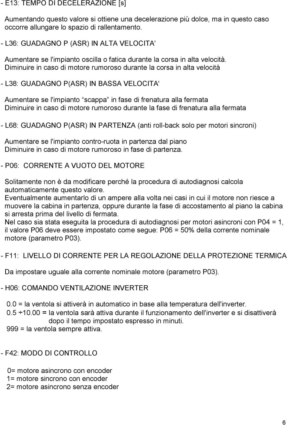 Diminuire in caso di motore rumoroso durante la corsa in alta velocità - L38: GUADAGNO P(ASR) IN BASSA VELOCITA' Aumentare se l'impianto scappa in fase di frenatura alla fermata Diminuire in caso di