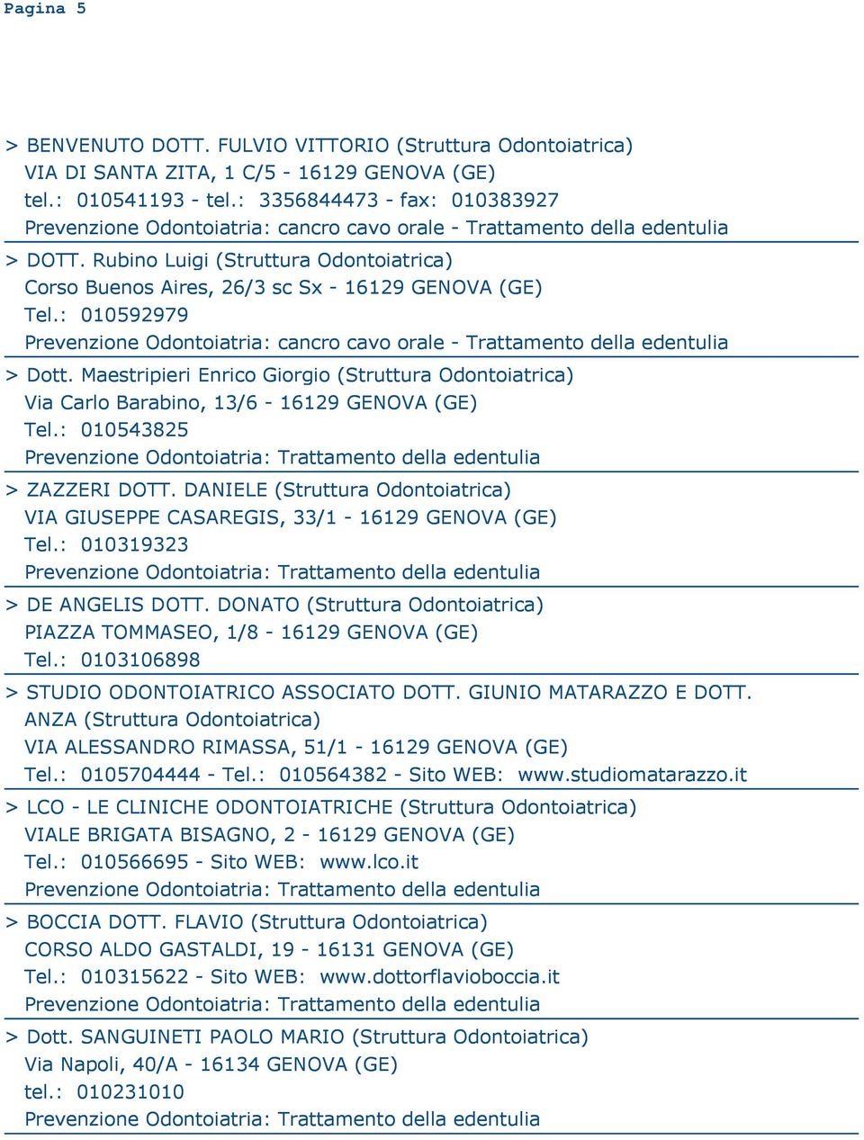 Maestripieri Enrico Giorgio (Struttura Odontoiatrica) Via Carlo Barabino, 13/6-16129 GENOVA (GE) Tel.: 010543825 > ZAZZERI DOTT.