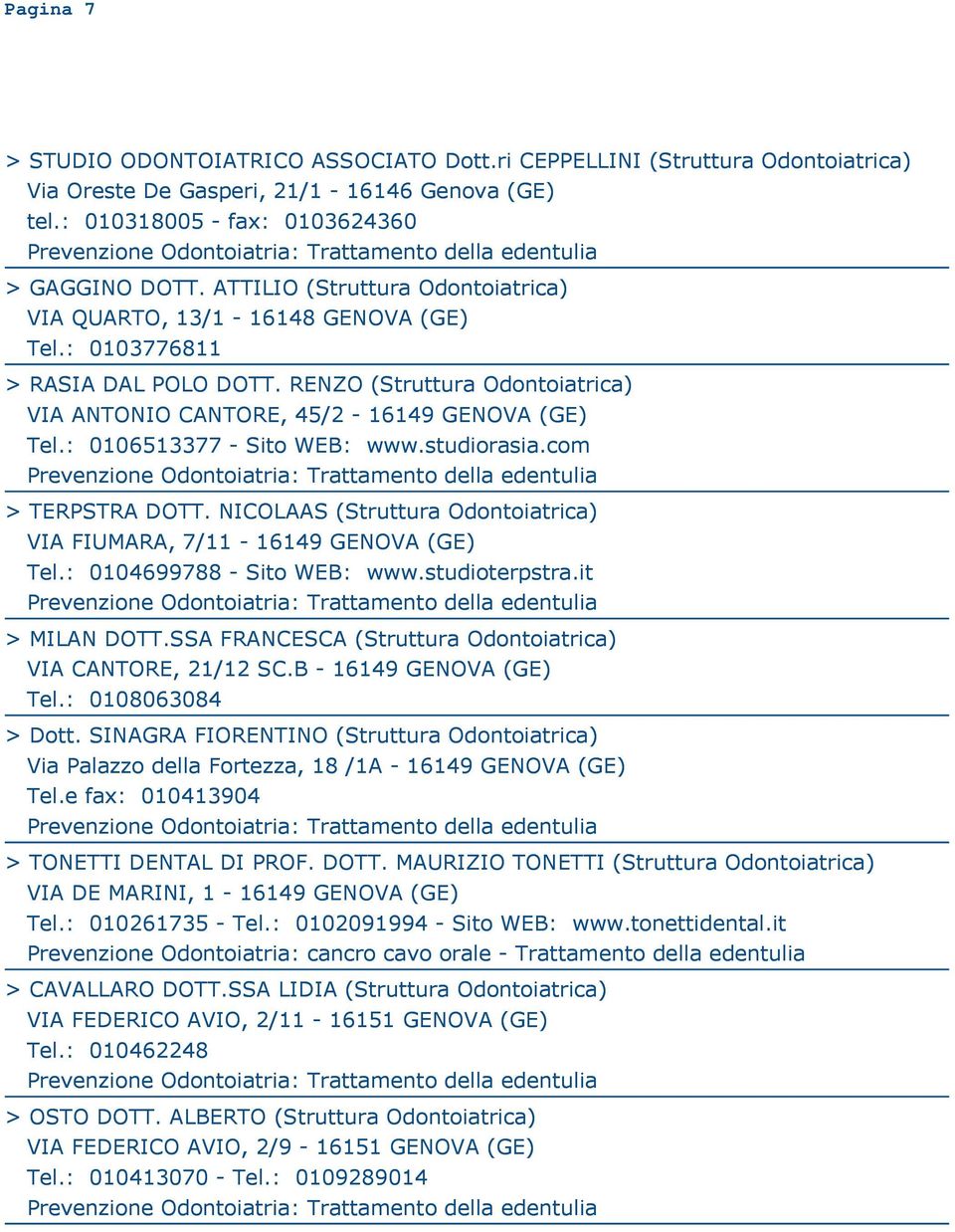 : 0106513377 - Sito WEB: www.studiorasia.com > TERPSTRA DOTT. NICOLAAS (Struttura Odontoiatrica) VIA FIUMARA, 7/11-16149 GENOVA (GE) Tel.: 0104699788 - Sito WEB: www.studioterpstra.it > MILAN DOTT.