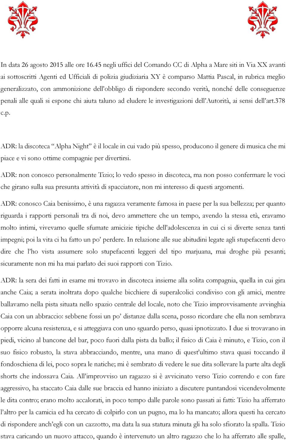 ammonizione dell obbligo di rispondere secondo verità, nonché delle conseguenze penali alle quali si espone chi aiuta taluno ad eludere le investigazioni dell Autorità, ai sensi dell art.378 c.p. ADR: la discoteca Alpha Night è il locale in cui vado più spesso, producono il genere di musica che mi piace e vi sono ottime compagnie per divertirsi.