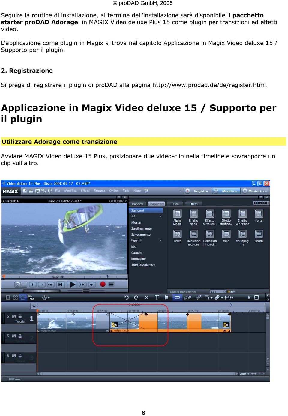 L'applicazione come plugin in Magix si trova nel capitolo Applicazione in Magix Video deluxe 15 / Supporto per il plugin. 2.