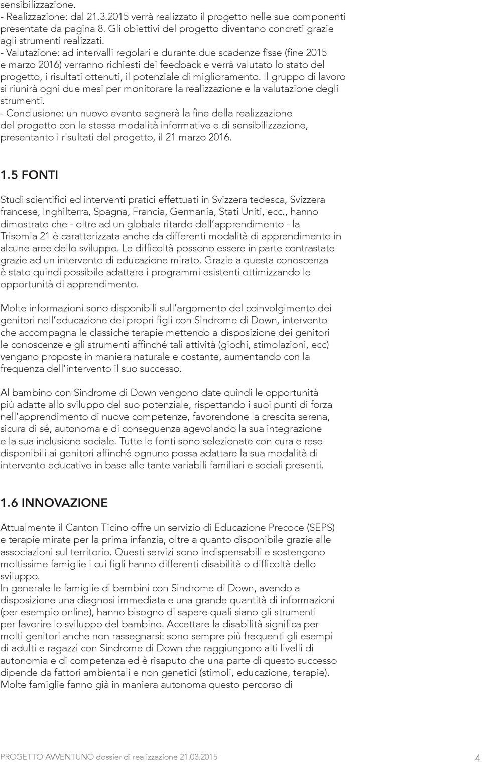 - Valutazione: ad intervalli regolari e durante due scadenze fisse (fine 2015 e marzo 2016) verranno richiesti dei feedback e verrà valutato lo stato del progetto, i risultati ottenuti, il potenziale