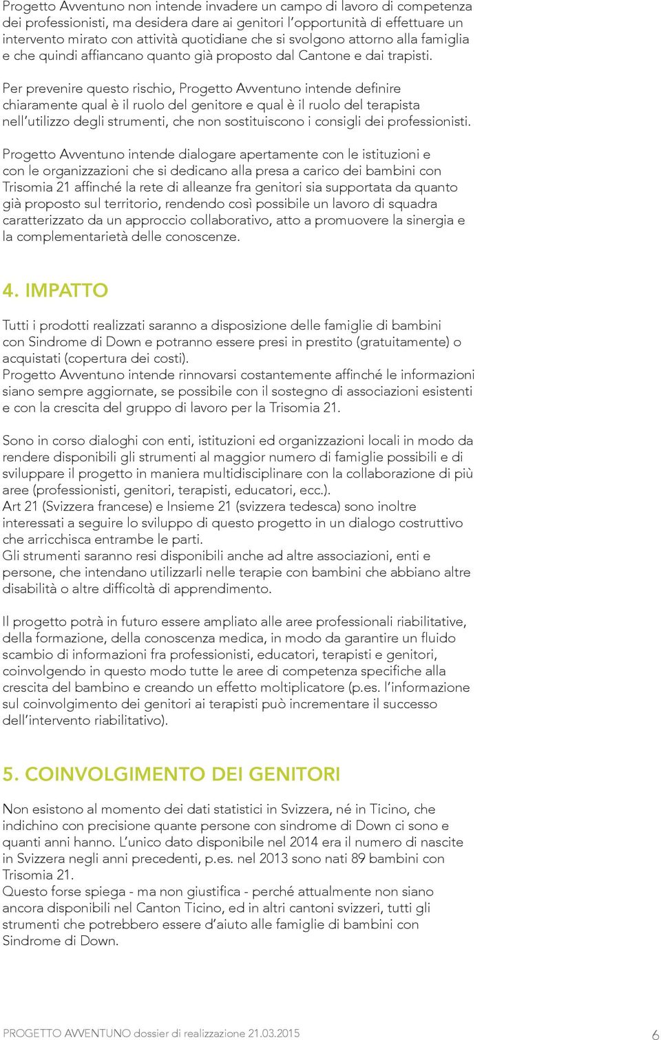 Per prevenire questo rischio, Progetto Avventuno intende definire chiaramente qual è il ruolo del genitore e qual è il ruolo del terapista nell utilizzo degli strumenti, che non sostituiscono i