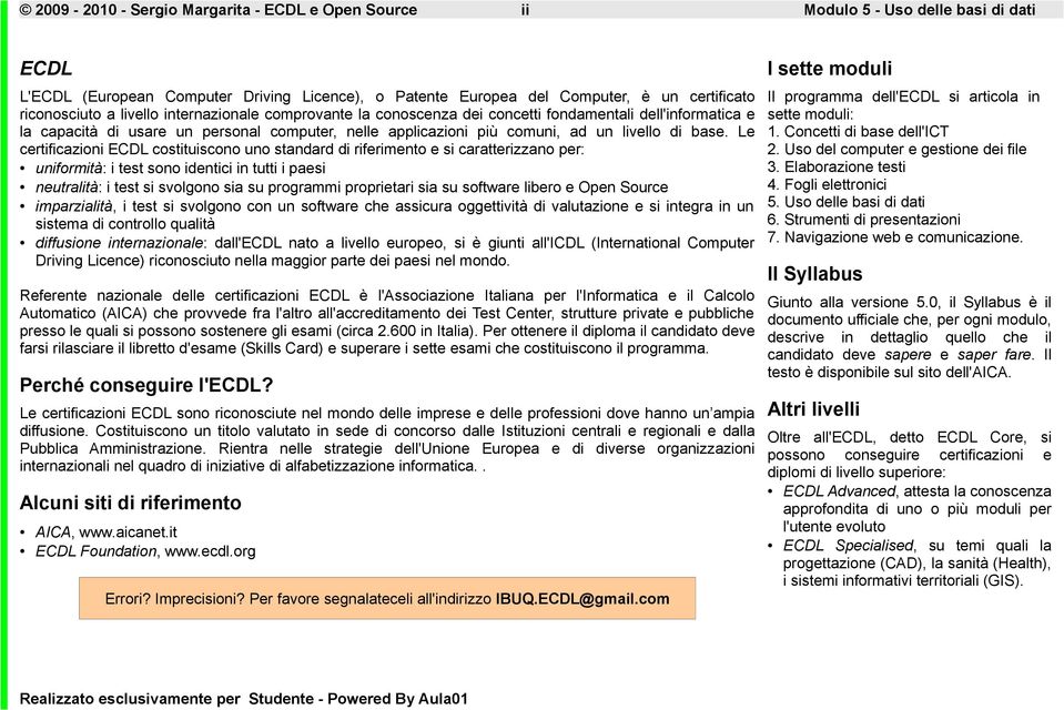 Le certificazioni ECDL costituiscono uno standard di riferimento e si caratterizzano per: uniformità: i test sono identici in tutti i paesi neutralità: i test si svolgono sia su programmi proprietari