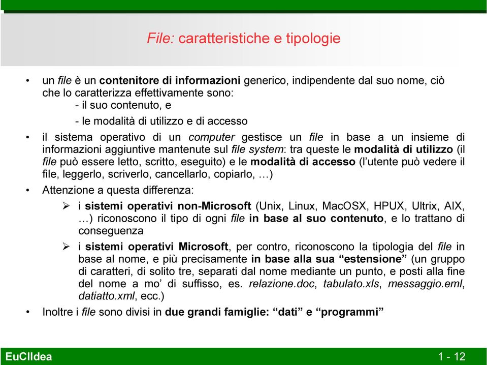 essere letto, scritto, eseguito) e le modalità di accesso (l utente può vedere il file, leggerlo, scriverlo, cancellarlo, copiarlo, ) Attenzione a questa differenza: i sistemi operativi non-microsoft