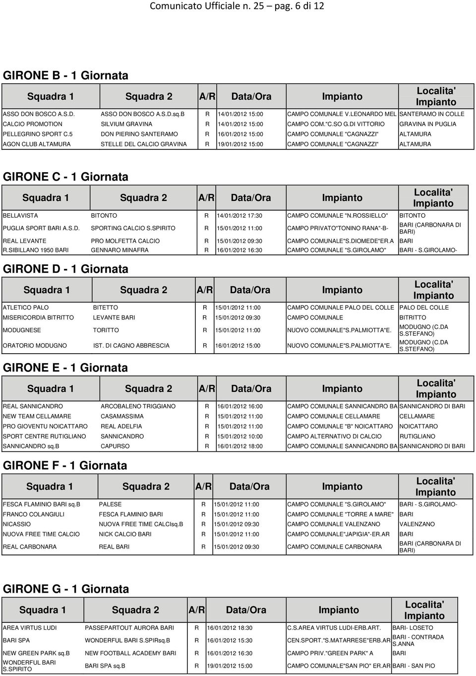 5 DON PIERINO SANTERAMO R 16/01/2012 15:00 CAMPO COMUNALE "CAGNAZZI" ALTAMURA AGON CLUB ALTAMURA STELLE DEL CALCIO GRAVINA R 19/01/2012 15:00 CAMPO COMUNALE "CAGNAZZI" ALTAMURA GIRONE C - 1 Giornata