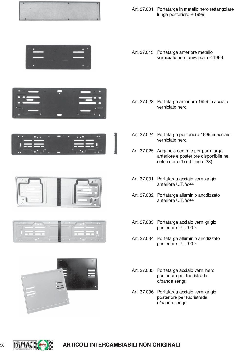 grigio anteriore U.T. 99 Art. 37.032 Portatarga alluminio anodizzato anteriore U.T. 99 Art. 37.033 Portatarga acciaio vern. grigio posteriore U.T. 99 Art. 37.034 Portatarga alluminio anodizzato posteriore U.