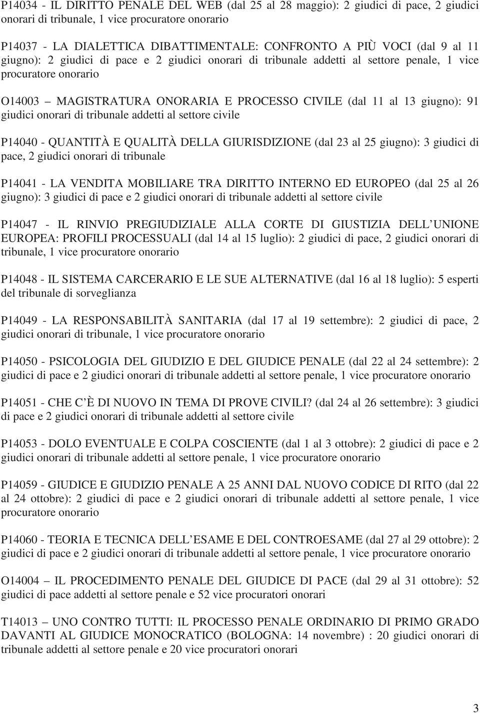 91 giudici onorari di tribunale addetti al settore civile P14040 - QUANTITÀ E QUALITÀ DELLA GIURISDIZIONE (dal 23 al 25 giugno): 3 giudici di pace, 2 giudici onorari di tribunale P14041 - LA VENDITA