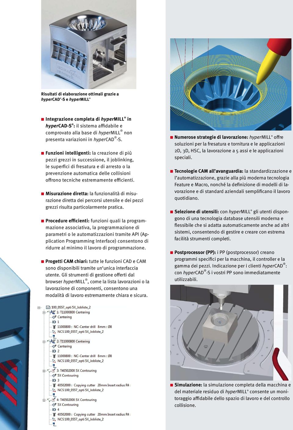 Fuzioi itelligeti: la creazioe di più pezzi grezzi i successioe, il joblikig, le superfici di fresatura e di arresto o la prevezioe automatica delle collisioi offroo teciche estremamete efficieti.