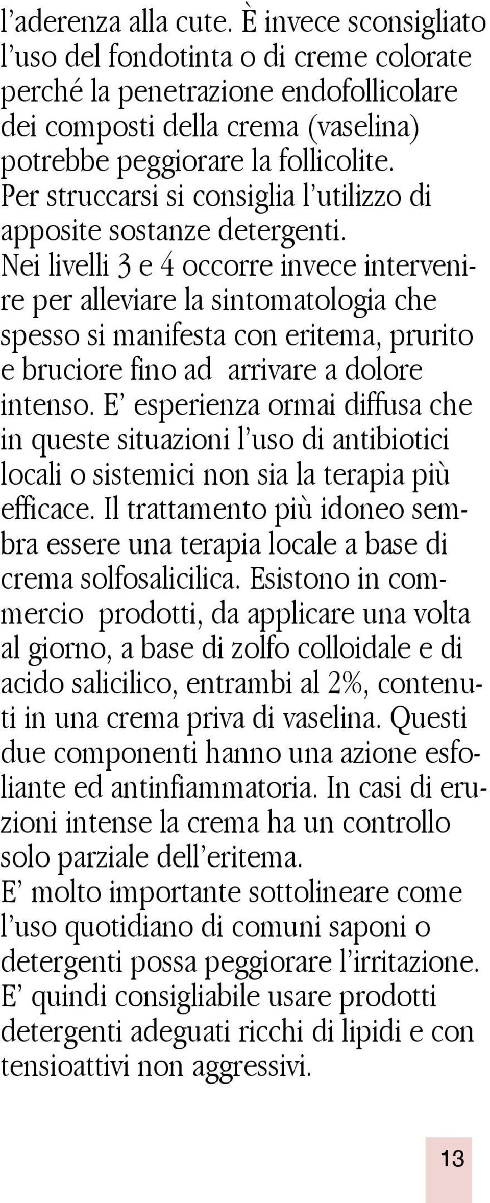 Nei livelli 3 e 4 occorre invece intervenire per alleviare la sintomatologia che spesso si manifesta con eritema, prurito e bruciore fino ad arrivare a dolore intenso.