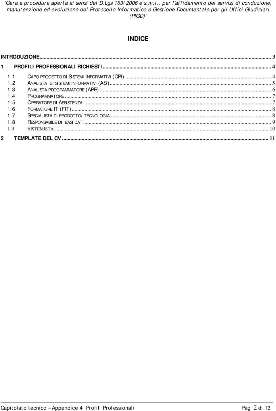 .. 8 1.7 SPECIALISTA DI PRODOTTO/TECNOLOGIA... 8 1.8 RESPONSABILE DI BASI DATI... 9 1.9 SISTEMISTA.