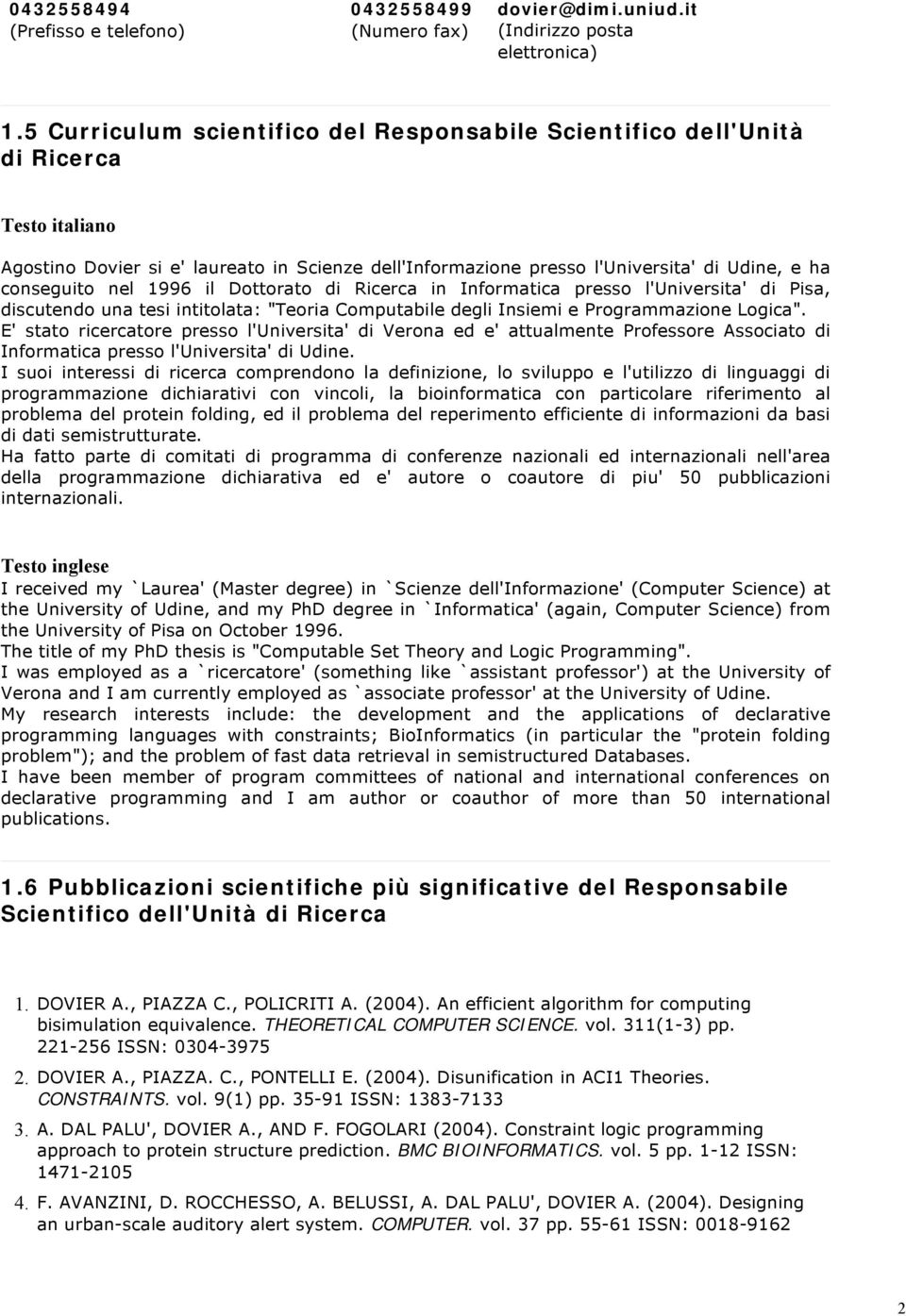 nel 1996 il Dottorato di Ricerca in Informatica presso l'universita' di Pisa, discutendo una tesi intitolata: "Teoria Computabile degli Insiemi e Programmazione Logica".