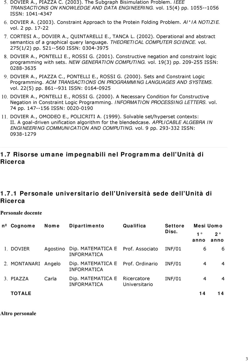 521--560 ISSN: 0304-3975 8. DOVIER A., PONTELLI E., ROSSI G. (2001). Constructive negation and constraint logic programming with sets. NEW GENERATION COMPUTING. vol. 19(3) pp.