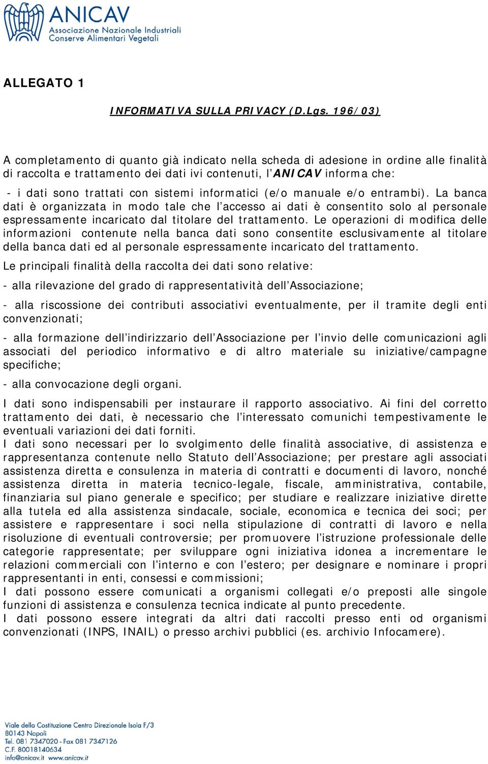 sistemi informatici (e/o manuale e/o entrambi). La banca dati è organizzata in modo tale che l accesso ai dati è consentito solo al personale espressamente incaricato dal titolare del trattamento.