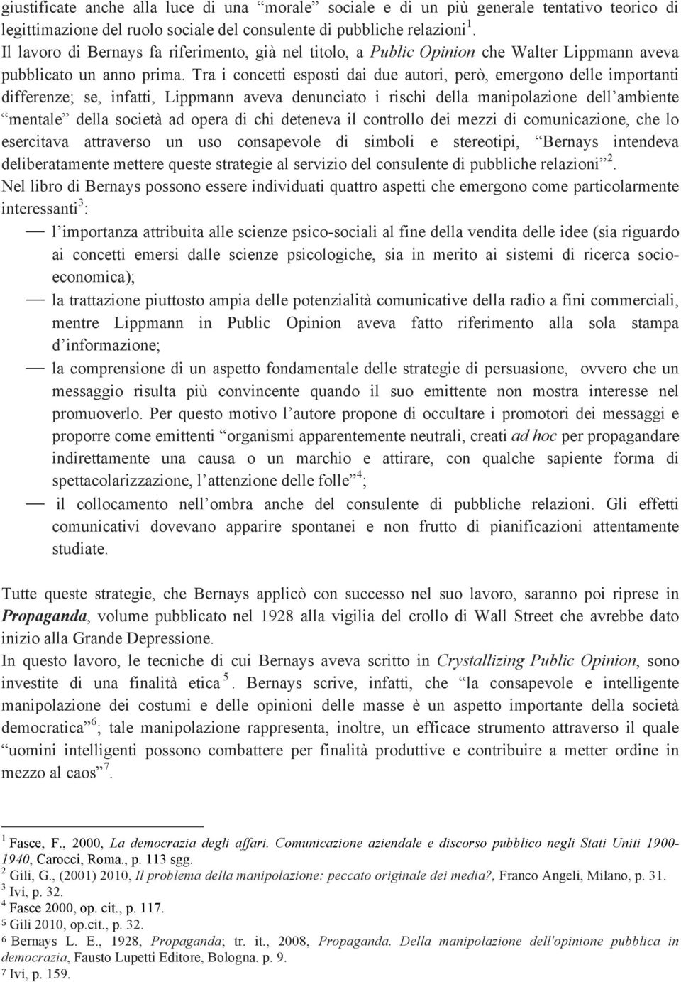 Tra i concetti esposti dai due autori, però, emergono delle importanti differenze; se, infatti, Lippmann aveva denunciato i rischi della manipolazione dell ambiente mentale della società ad opera di