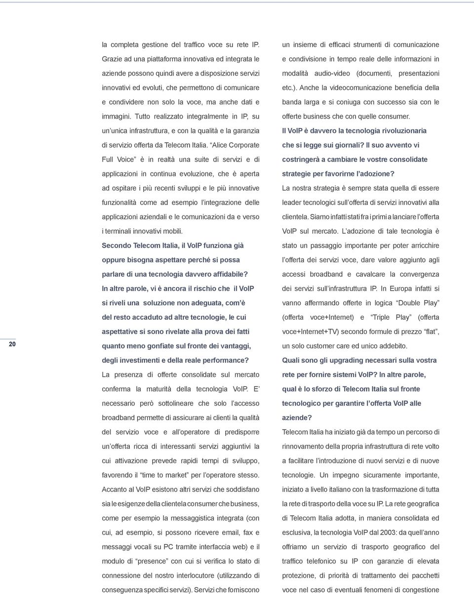 dati e immagini. Tutto realizzato integralmente in IP, su un unica infrastruttura, e con la qualità e la garanzia di servizio offerta da Telecom Italia.