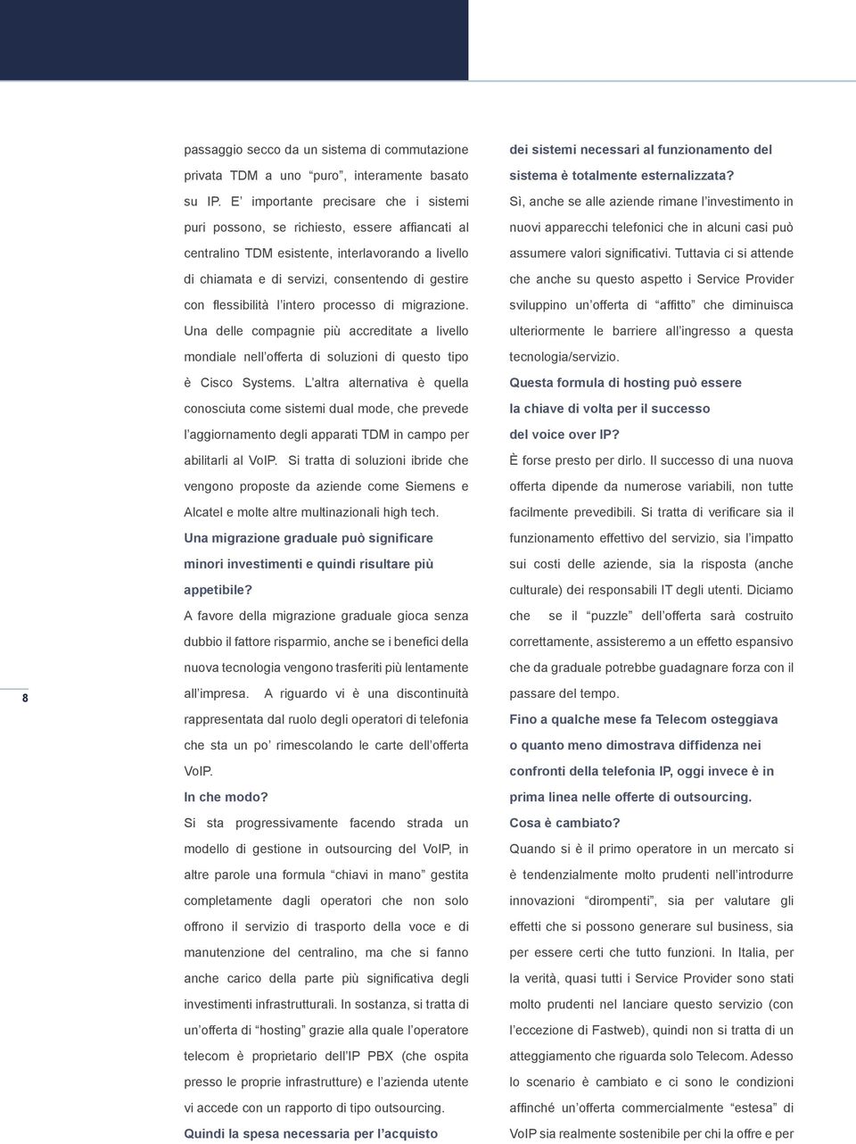 flessibilità l intero processo di migrazione. Una delle compagnie più accreditate a livello mondiale nell offerta di soluzioni di questo tipo è Cisco Systems.