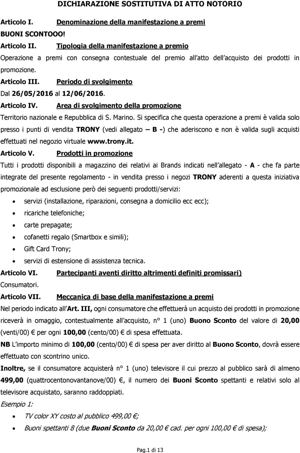 Periodo di svolgimento Dal 26/05/2016 al 12/06/2016. Articolo IV. Area di svolgimento della promozione Territorio nazionale e Repubblica di S. Marino.