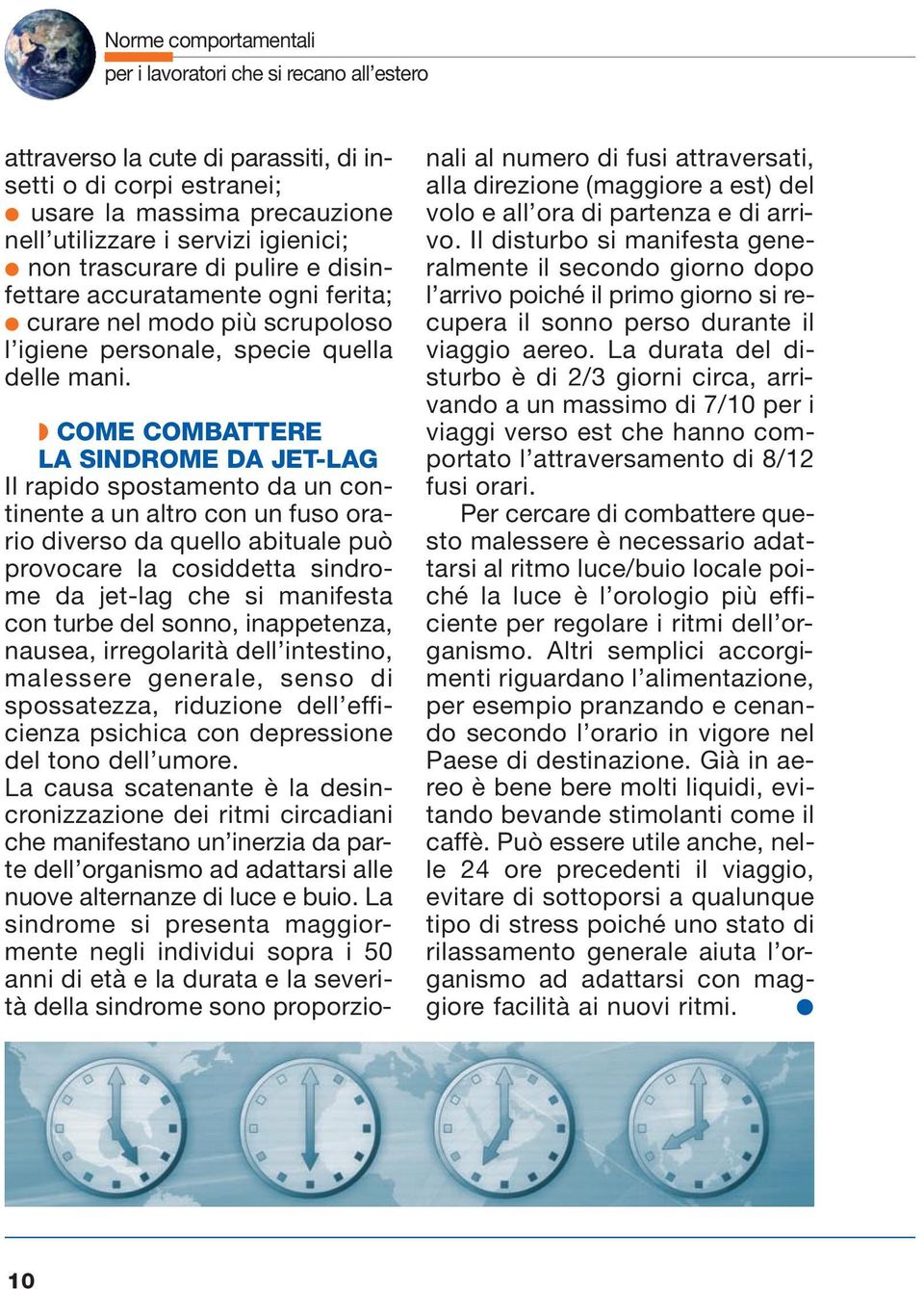 COME COMBATTERE LA SINDROME DA JET-LAG Il rapido spostamento da un continente a un altro con un fuso orario diverso da quello abituale può provocare la cosiddetta sindrome da jet-lag che si manifesta