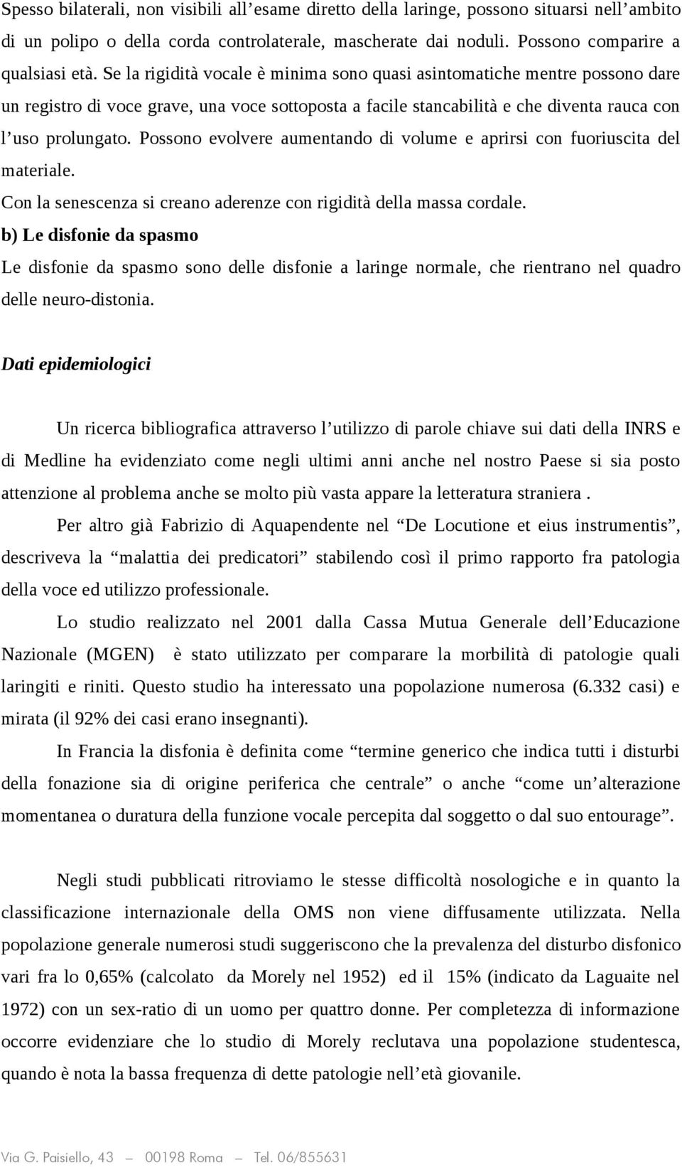 Possono evolvere aumentando di volume e aprirsi con fuoriuscita del materiale. Con la senescenza si creano aderenze con rigidità della massa cordale.