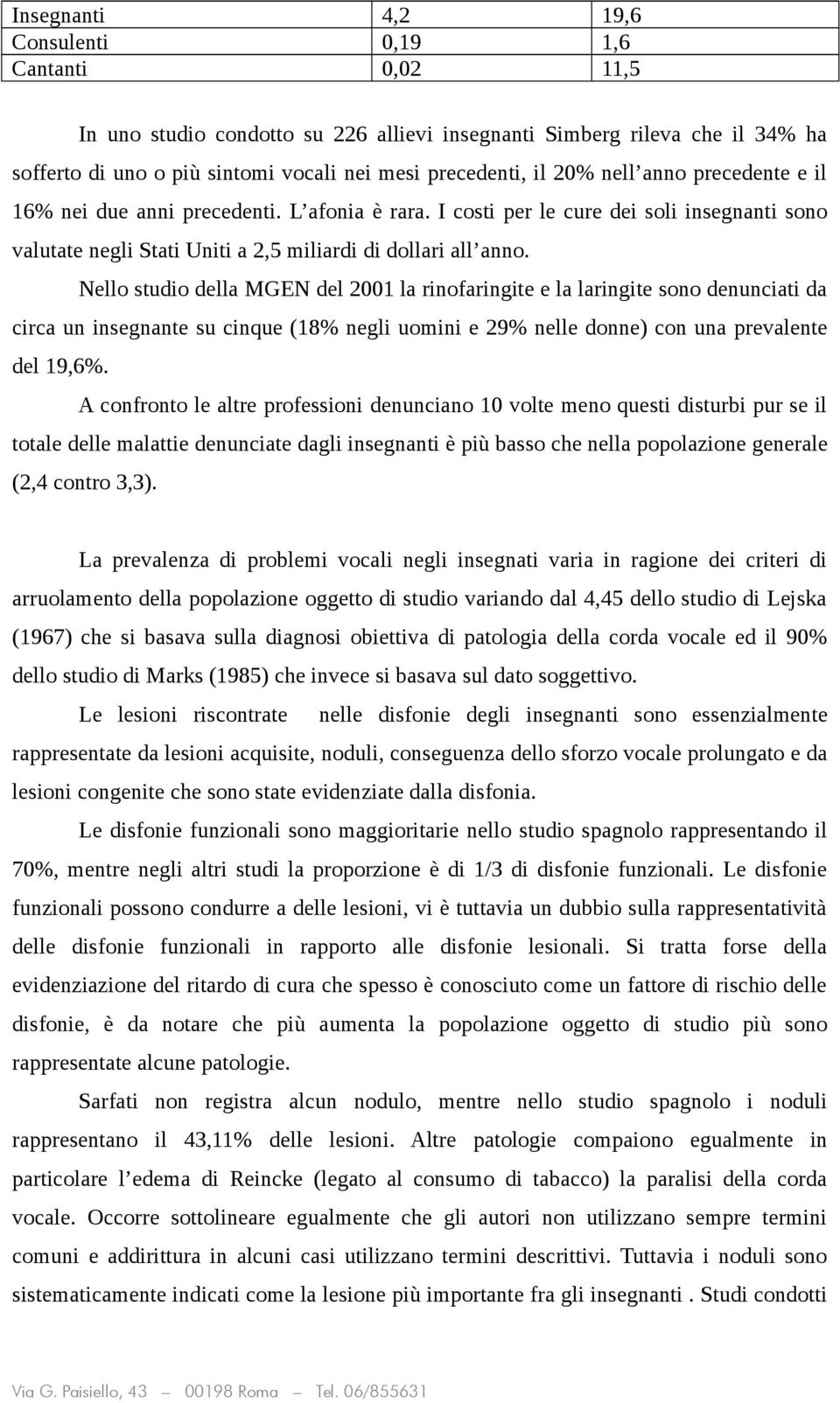 Nello studio della MGEN del 2001 la rinofaringite e la laringite sono denunciati da circa un insegnante su cinque (18% negli uomini e 29% nelle donne) con una prevalente del 19,6%.