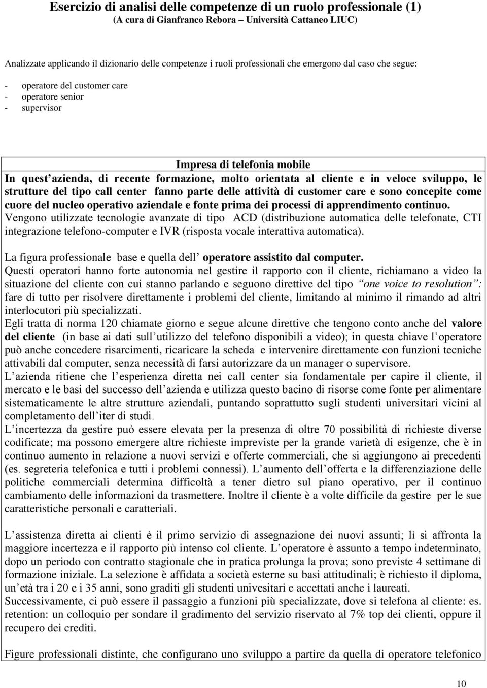 veloce sviluppo, le strutture del tipo call center fanno parte delle attività di customer care e sono concepite cuore del nucleo operativo aziendale e fonte prima dei processi di apprendimento