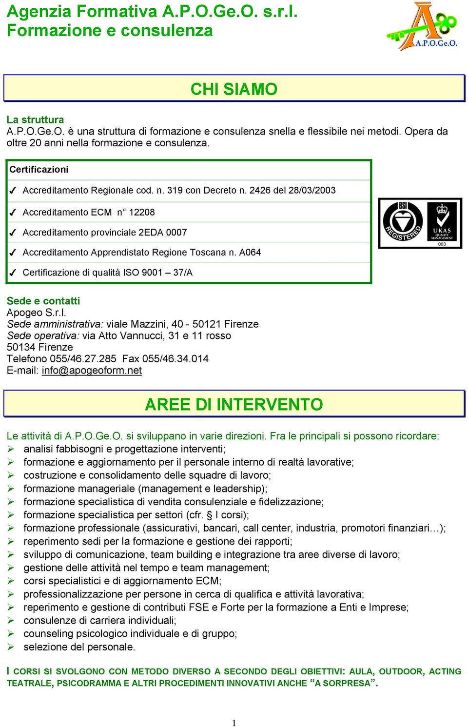 A064 Certificazione di qualità ISO 9001 37/A Sede e contatti Apogeo S.r.l. Sede amministrativa: viale Mazzini, 40-50121 Firenze Sede operativa: via Atto Vannucci, 31 e 11 rosso 50134 Firenze Telefono 055/46.