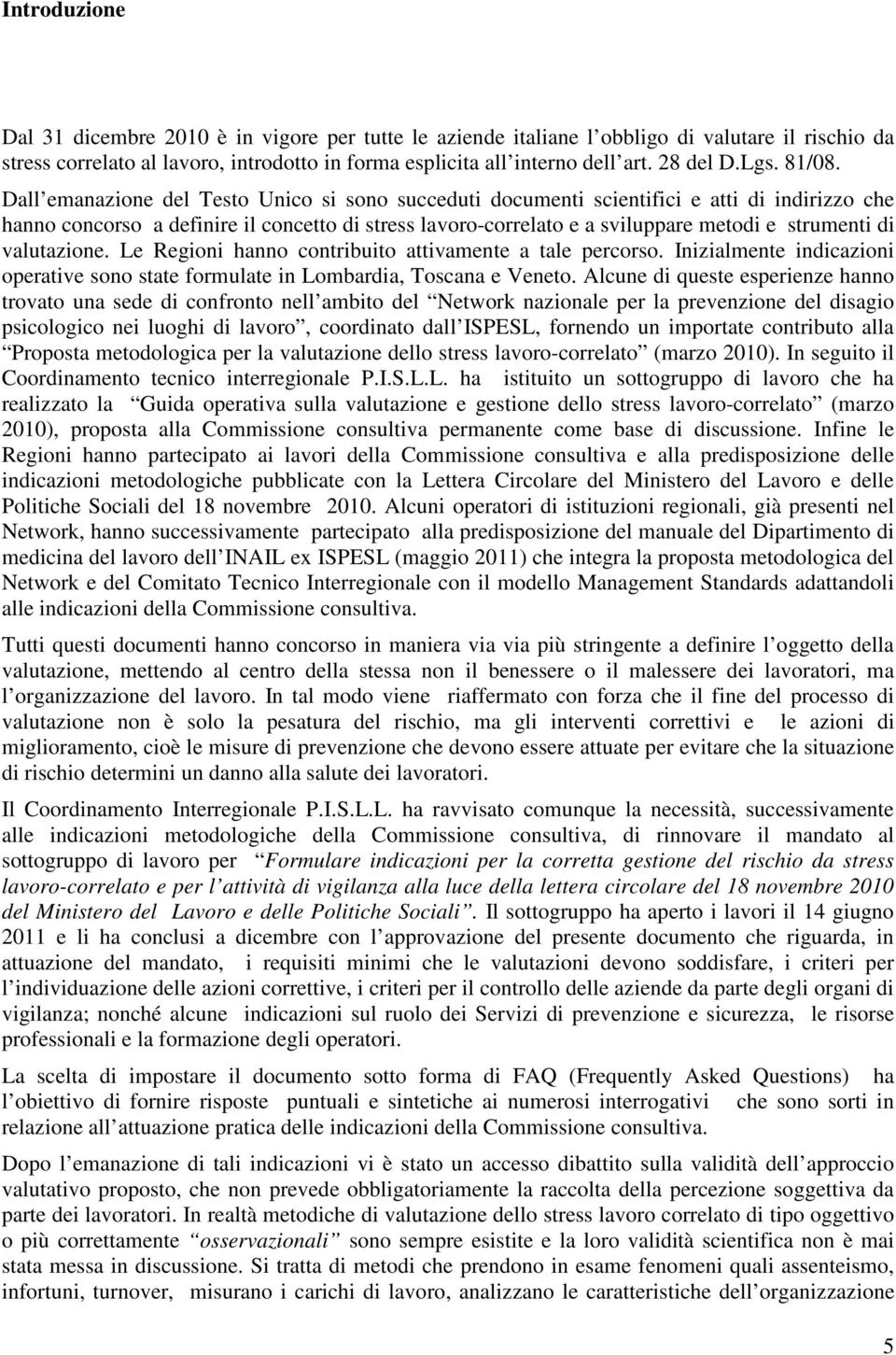 Dall emanazione del Testo Unico si sono succeduti documenti scientifici e atti di indirizzo che hanno concorso a definire il concetto di stress lavoro-correlato e a sviluppare metodi e strumenti di