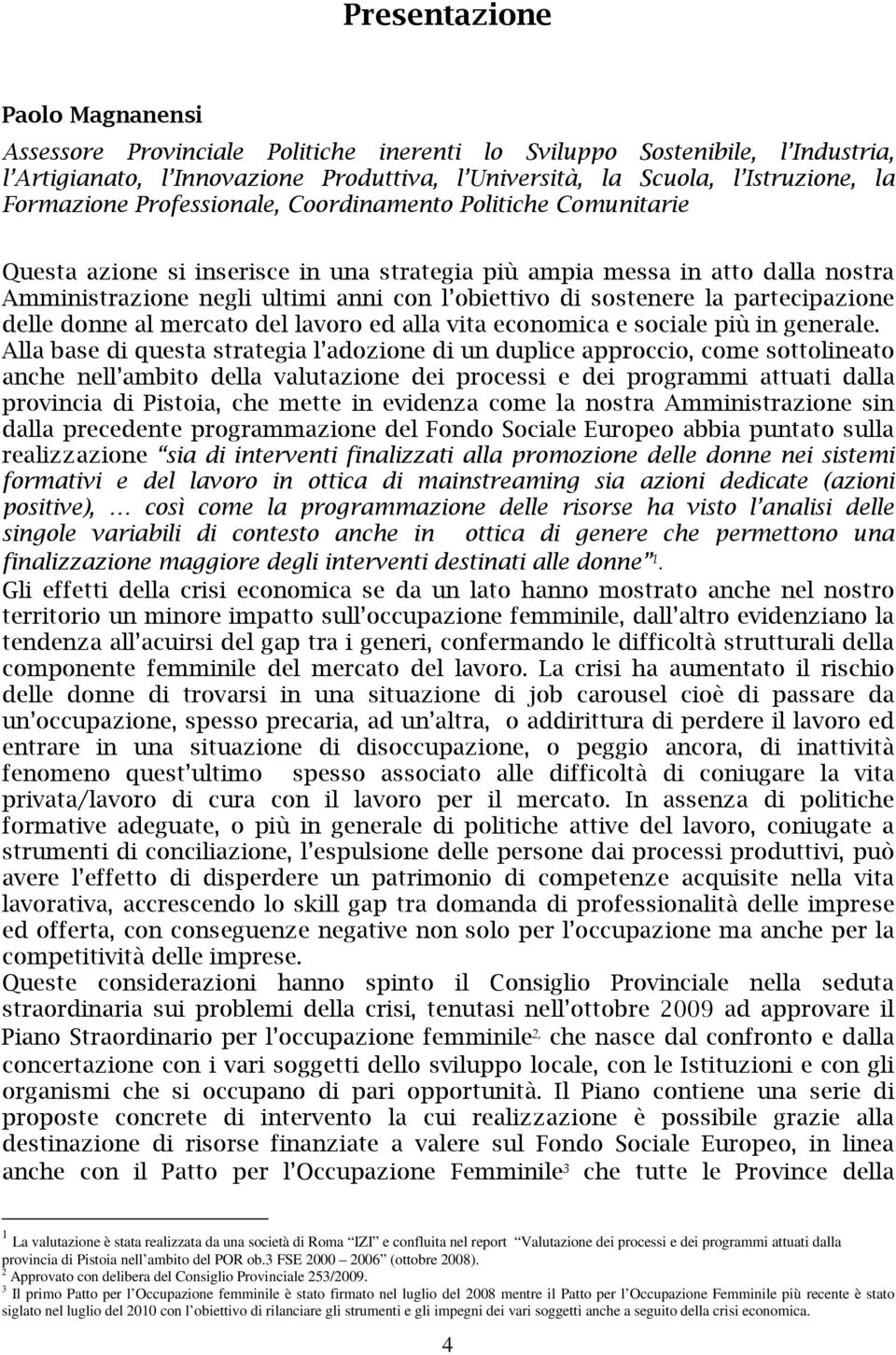 sostenere la partecipazione delle donne al mercato del lavoro ed alla vita economica e sociale più in generale.