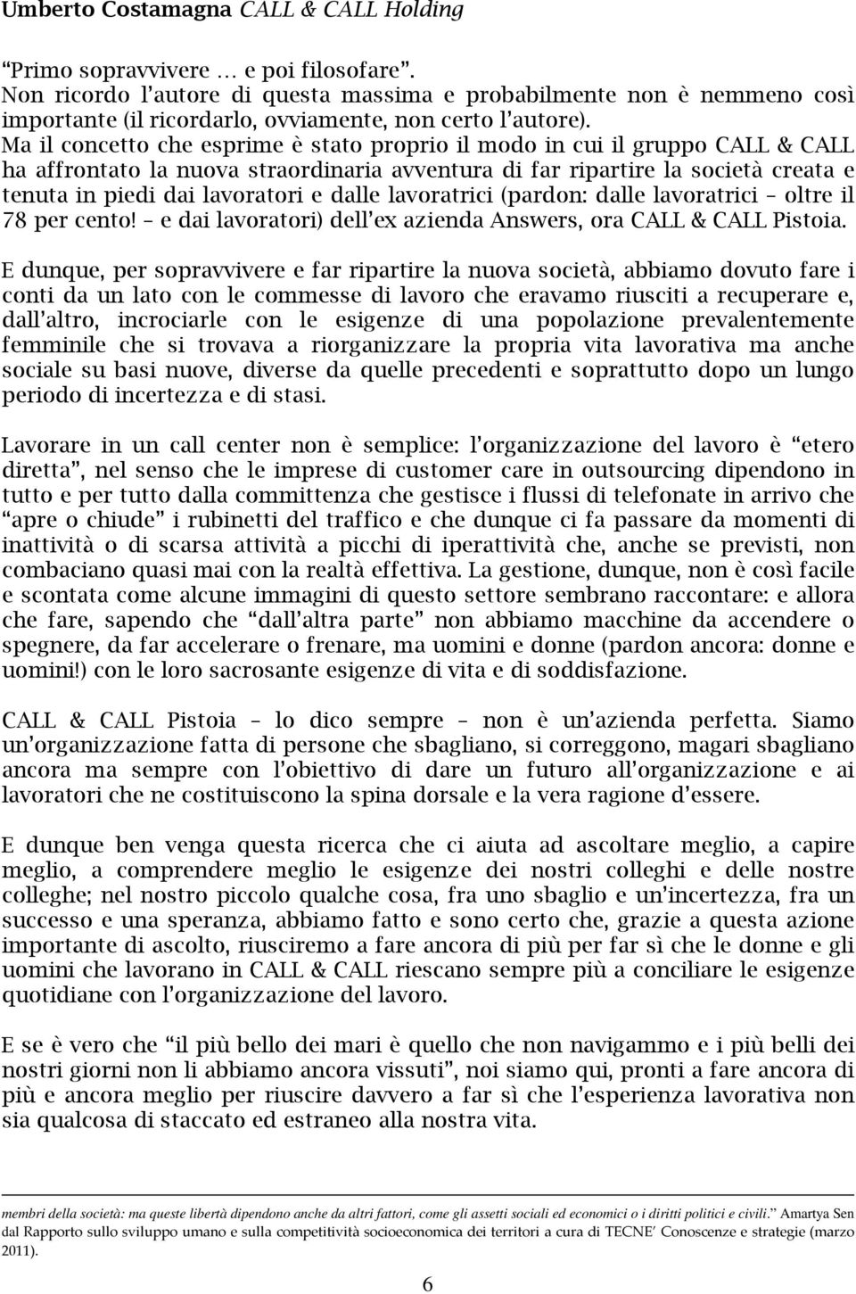 Ma il concetto che esprime è stato proprio il modo in cui il gruppo CALL & CALL ha affrontato la nuova straordinaria avventura di far ripartire la società creata e tenuta in piedi dai lavoratori e