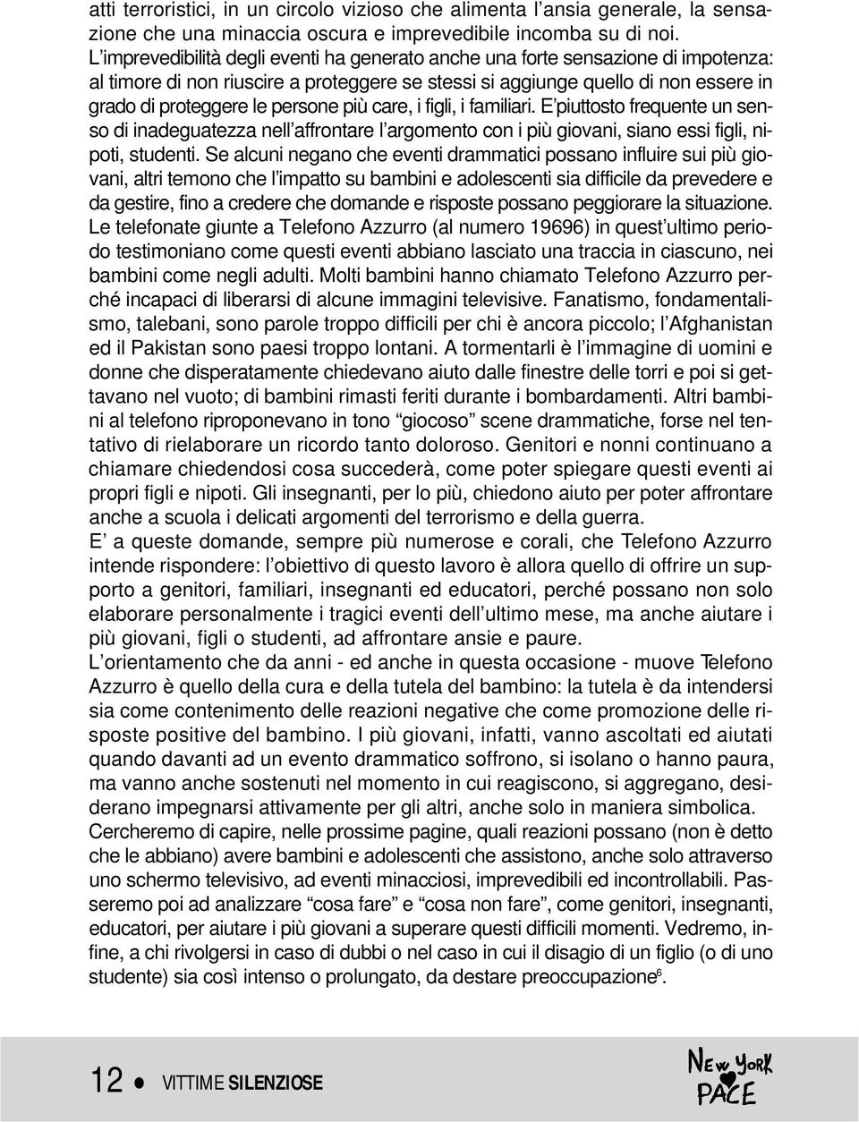 più care, i figli, i familiari. E piuttosto frequente un senso di inadeguatezza nell affrontare l argomento con i più giovani, siano essi figli, nipoti, studenti.