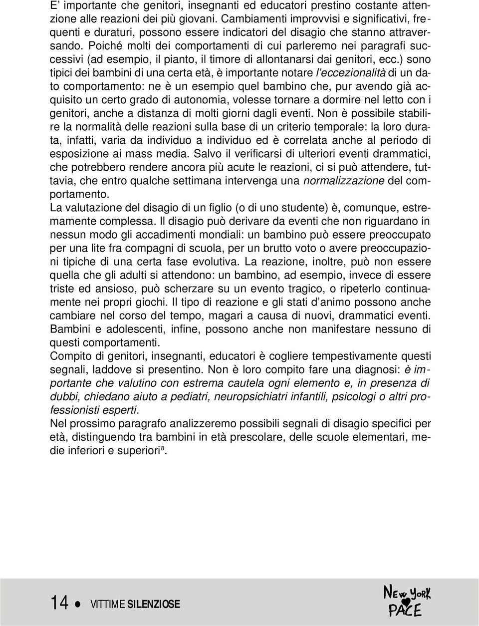 Poiché molti dei comportamenti di cui parleremo nei paragrafi successivi (ad esempio, il pianto, il timore di allontanarsi dai genitori, ecc.