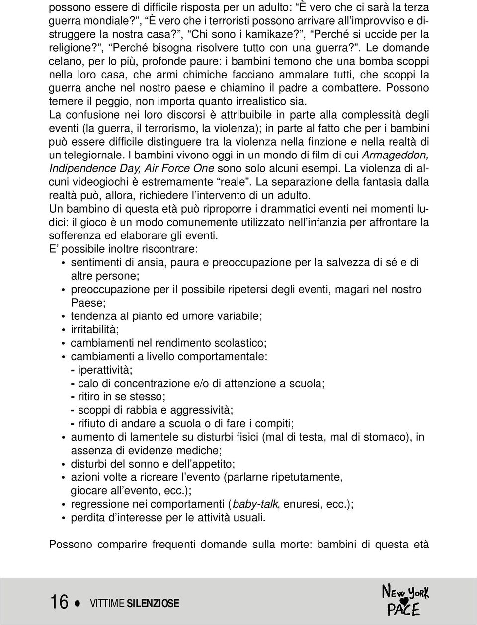 . Le domande celano, per lo più, profonde paure: i bambini temono che una bomba scoppi nella loro casa, che armi chimiche facciano ammalare tutti, che scoppi la guerra anche nel nostro paese e