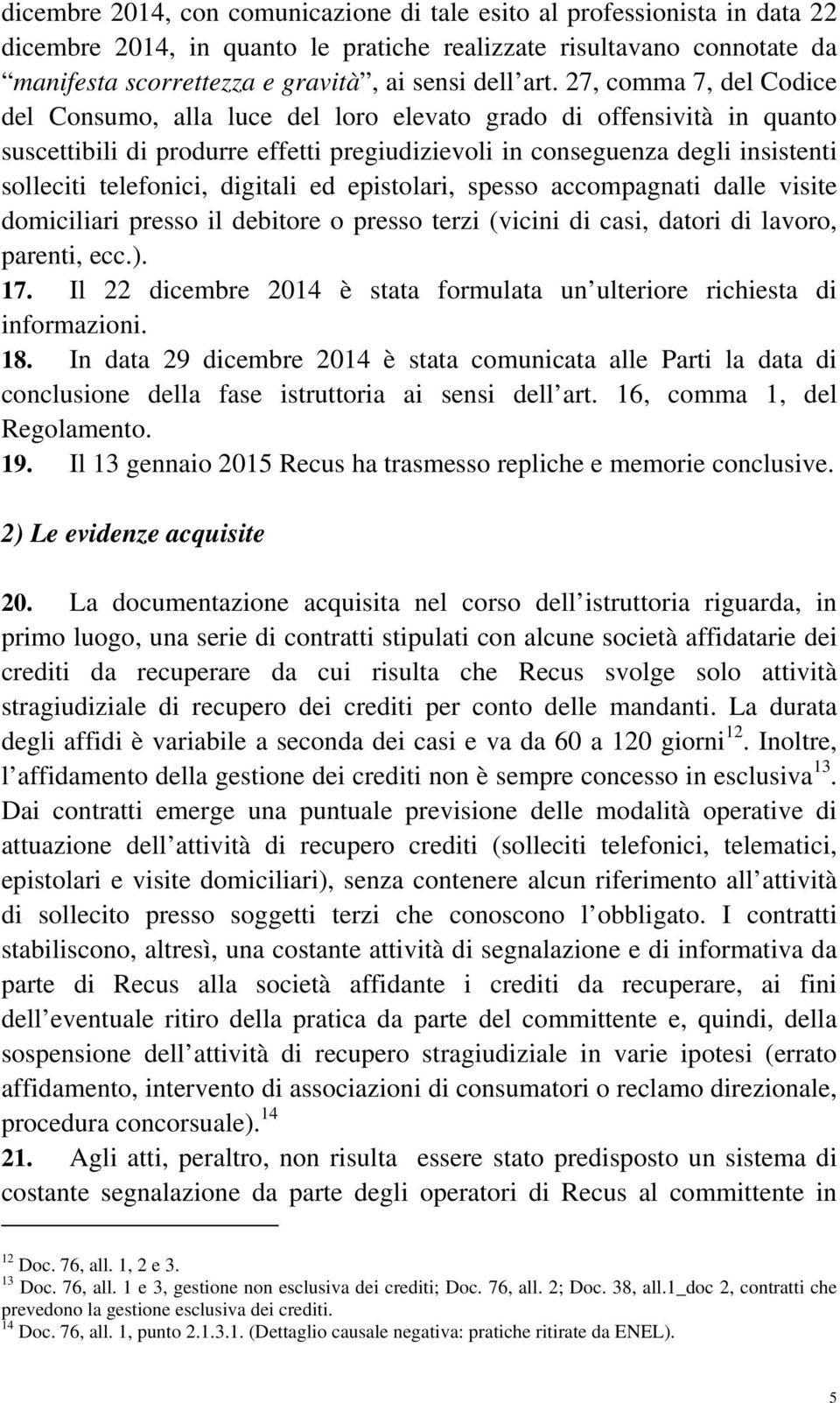 telefonici, digitali ed epistolari, spesso accompagnati dalle visite domiciliari presso il debitore o presso terzi (vicini di casi, datori di lavoro, parenti, ecc.). 17.